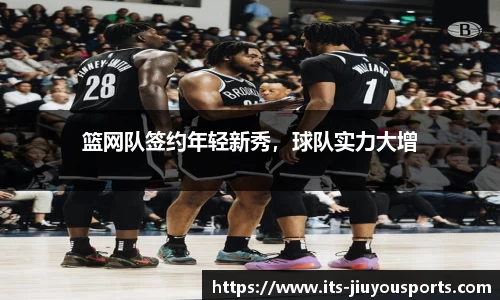 篮网队签约年轻新秀，球队实力大增