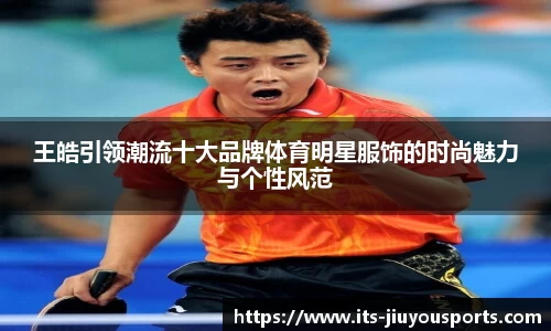 王皓引领潮流十大品牌体育明星服饰的时尚魅力与个性风范