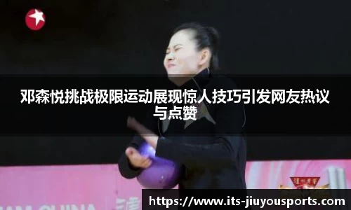 邓森悦挑战极限运动展现惊人技巧引发网友热议与点赞