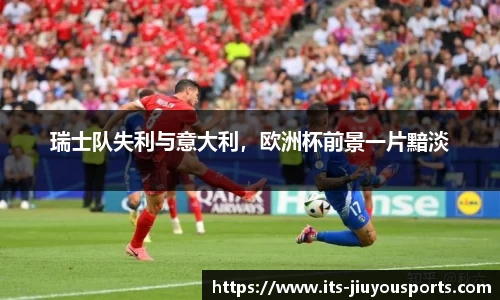 瑞士队失利与意大利，欧洲杯前景一片黯淡