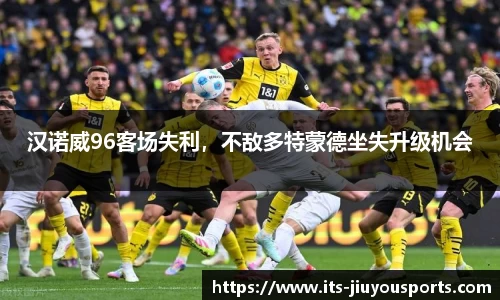 汉诺威96客场失利，不敌多特蒙德坐失升级机会