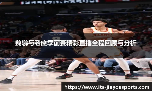 鹈鹕与老鹰季前赛精彩直播全程回顾与分析