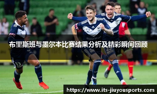 布里斯班与墨尔本比赛结果分析及精彩瞬间回顾