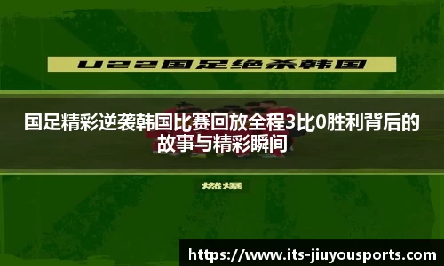 国足精彩逆袭韩国比赛回放全程3比0胜利背后的故事与精彩瞬间