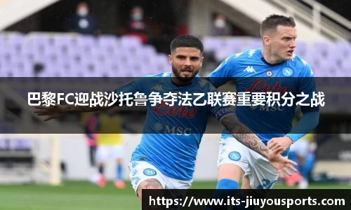 巴黎FC迎战沙托鲁争夺法乙联赛重要积分之战