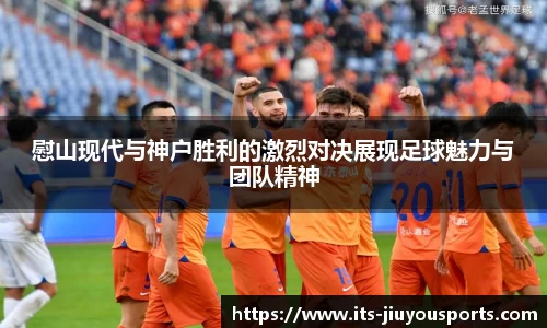 慰山现代与神户胜利的激烈对决展现足球魅力与团队精神