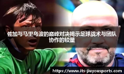 佐加与马里乌波的巅峰对决揭示足球战术与团队协作的较量