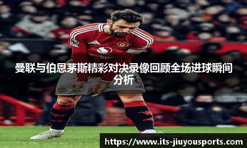 曼联与伯恩茅斯精彩对决录像回顾全场进球瞬间分析