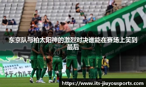 东京队与柏太阳神的激烈对决谁能在赛场上笑到最后