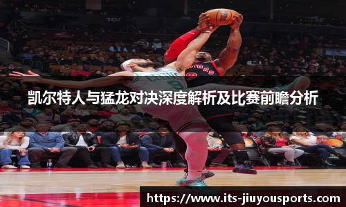 凯尔特人与猛龙对决深度解析及比赛前瞻分析