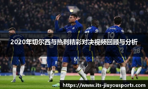 2020年切尔西与热刺精彩对决视频回顾与分析
