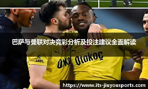 巴萨与曼联对决竞彩分析及投注建议全面解读