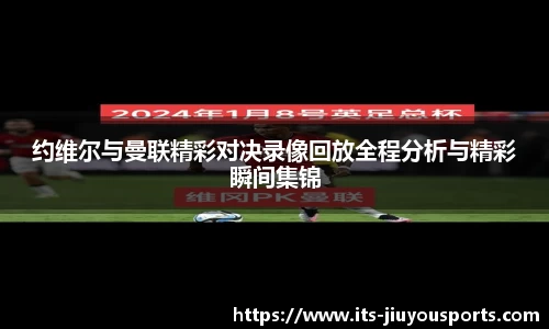 约维尔与曼联精彩对决录像回放全程分析与精彩瞬间集锦
