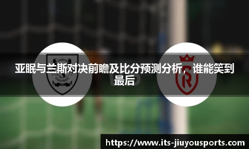 亚眠与兰斯对决前瞻及比分预测分析，谁能笑到最后