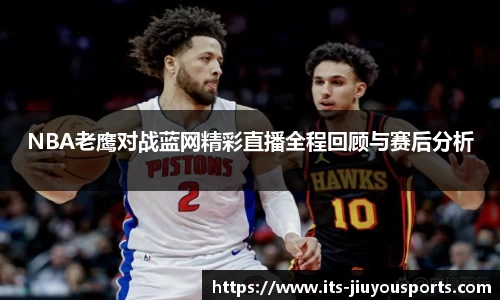 NBA老鹰对战蓝网精彩直播全程回顾与赛后分析