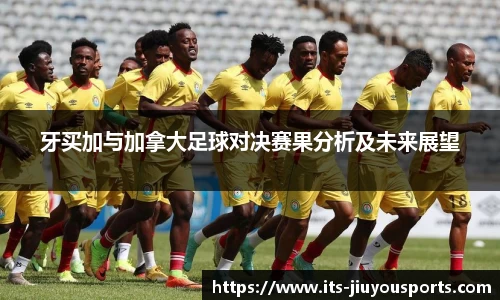 牙买加与加拿大足球对决赛果分析及未来展望