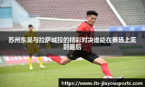 苏州东吴与拉萨城投的精彩对决谁能在赛场上笑到最后