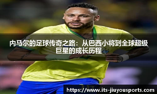 内马尔的足球传奇之路：从巴西小将到全球超级巨星的成长历程