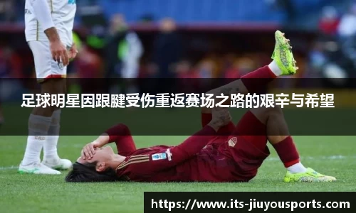 足球明星因跟腱受伤重返赛场之路的艰辛与希望
