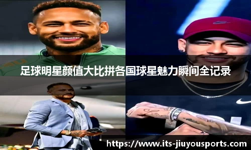 足球明星颜值大比拼各国球星魅力瞬间全记录