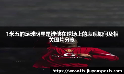 1米五的足球明星是谁他在球场上的表现如何及相关图片分享