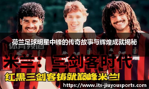 荷兰足球明星中锋的传奇故事与辉煌成就揭秘