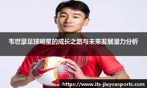 韦世豪足球明星的成长之路与未来发展潜力分析