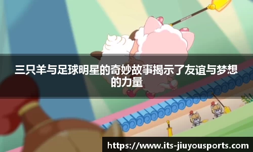 三只羊与足球明星的奇妙故事揭示了友谊与梦想的力量