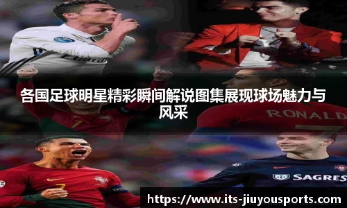 各国足球明星精彩瞬间解说图集展现球场魅力与风采