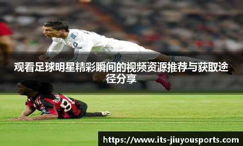 观看足球明星精彩瞬间的视频资源推荐与获取途径分享