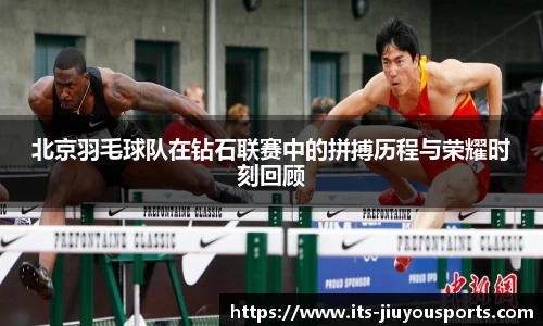 北京羽毛球队在钻石联赛中的拼搏历程与荣耀时刻回顾